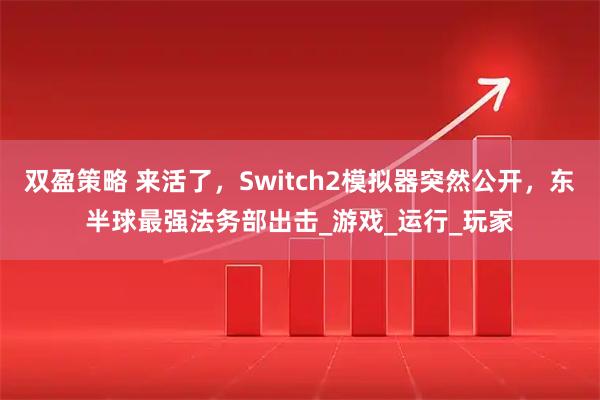 双盈策略 来活了，Switch2模拟器突然公开，东半球最强法务部出击_游戏_运行_玩家
