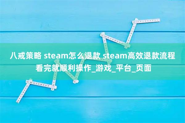 八戒策略 steam怎么退款 steam高效退款流程 看完就顺利操作_游戏_平台_页面