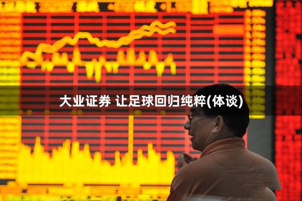 大业证券 让足球回归纯粹(体谈)